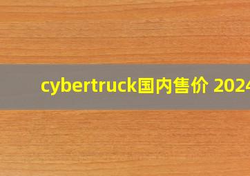 cybertruck国内售价 2024